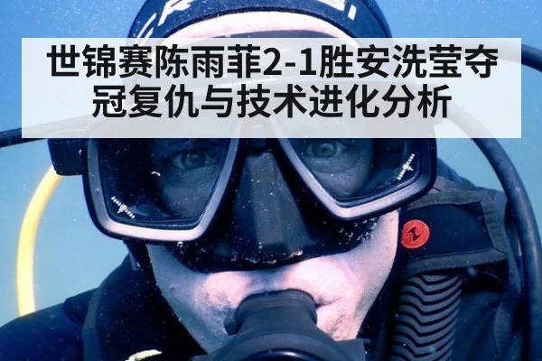 世锦赛陈雨菲2-1胜安洗莹夺冠复仇与技术进化分析