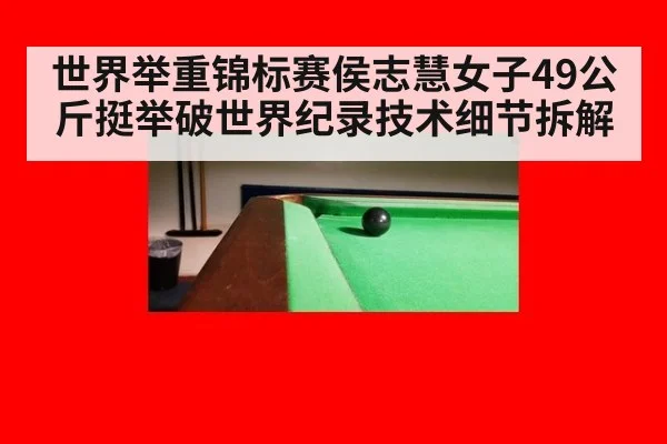 世界举重锦标赛侯志慧女子49公斤挺举破世界纪录技术细节拆解