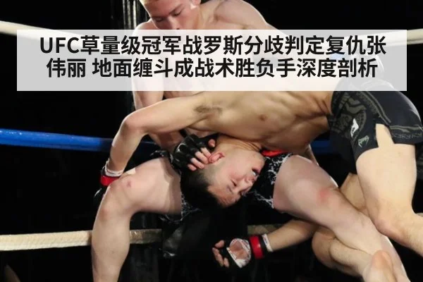 UFC草量级冠军战罗斯分歧判定复仇张伟丽 地面缠斗成战术胜负手深度剖析