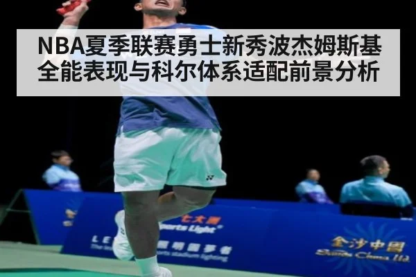 NBA夏季联赛勇士新秀波杰姆斯基全能表现与科尔体系适配前景分析
