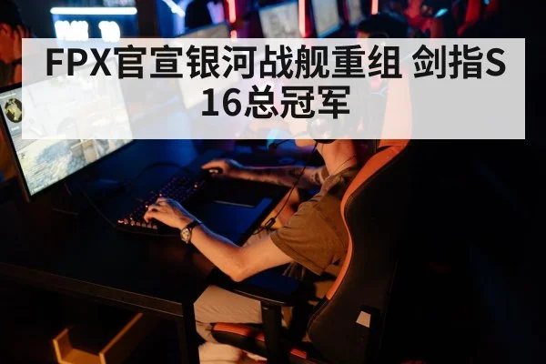 FPX官宣银河战舰重组 剑指S16总冠军