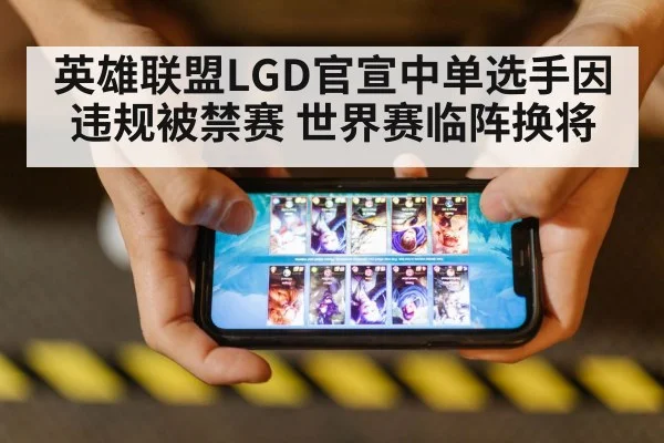英雄联盟LGD官宣中单选手因违规被禁赛 世界赛临阵换将