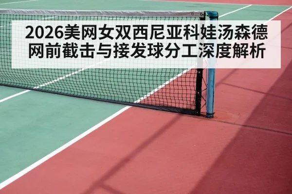 2026美网女双西尼亚科娃汤森德 网前截击与接发球分工深度解析