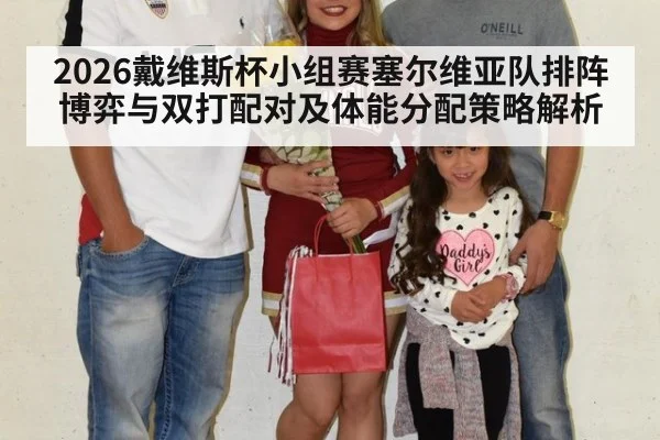 2026戴维斯杯小组赛塞尔维亚队排阵博弈与双打配对及体能分配策略解析