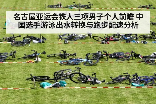 名古屋亚运会铁人三项男子个人前瞻 中国选手游泳出水转换与跑步配速分析