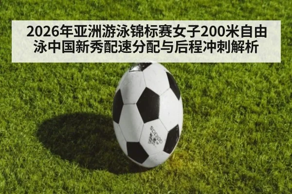 2026年亚洲游泳锦标赛女子200米自由泳中国新秀配速分配与后程冲刺解析
