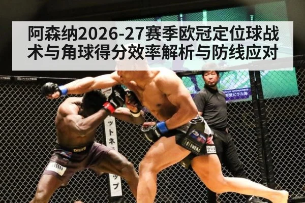 阿森纳2026-27赛季欧冠定位球战术与角球得分效率解析与防线应对