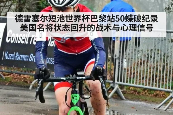 德雷塞尔短池世界杯巴黎站50蝶破纪录 美国名将状态回升的战术与心理信号