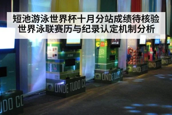 短池游泳世界杯十月分站成绩待核验 世界泳联赛历与纪录认定机制分析